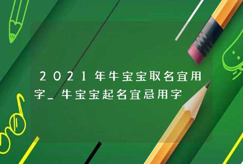 2021年牛宝宝取名宜用字_牛宝宝起名宜忌用字,第1张