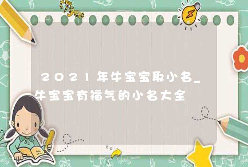 2021年牛宝宝取小名_牛宝宝有福气的小名大全,第1张