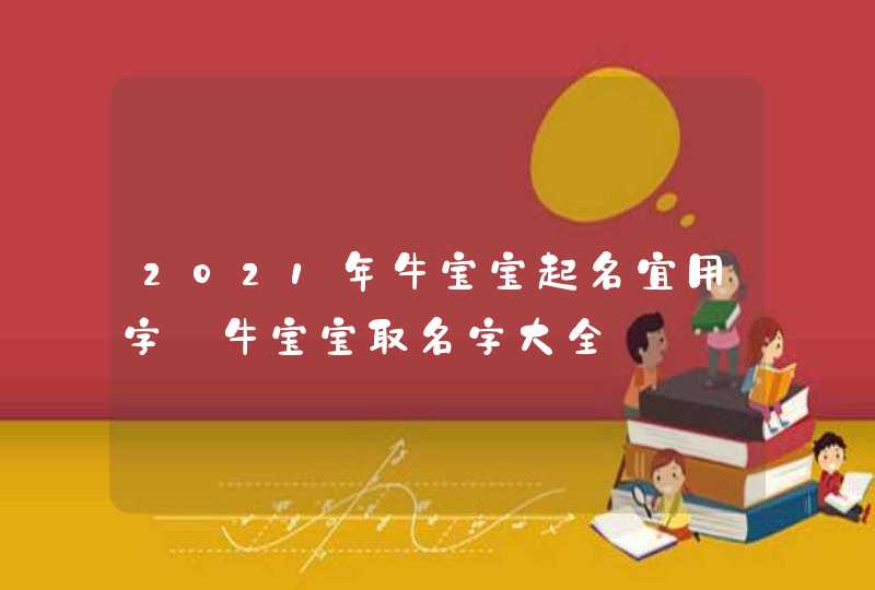 2021年牛宝宝起名宜用字_牛宝宝取名字大全,第1张