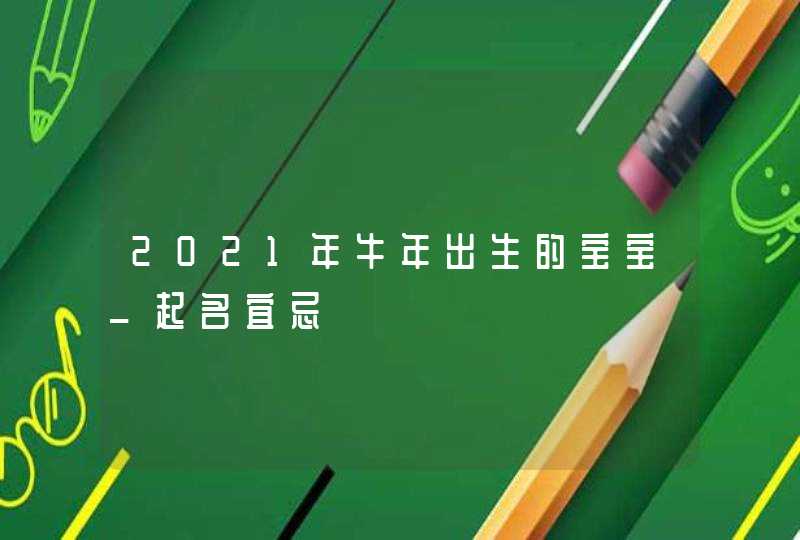 2021年牛年出生的宝宝_起名宜忌,第1张