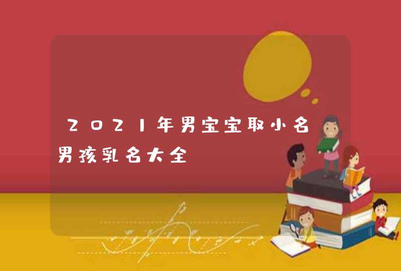 2021年男宝宝取小名_男孩乳名大全,第1张