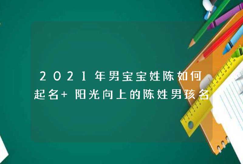 2021年男宝宝姓陈如何起名 阳光向上的陈姓男孩名字大全,第1张