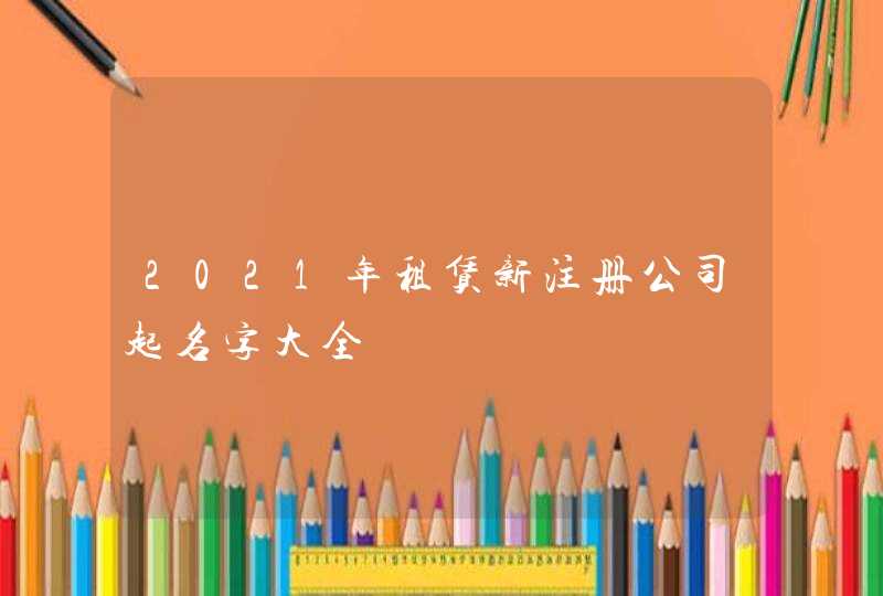 2021年租赁新注册公司起名字大全,第1张
