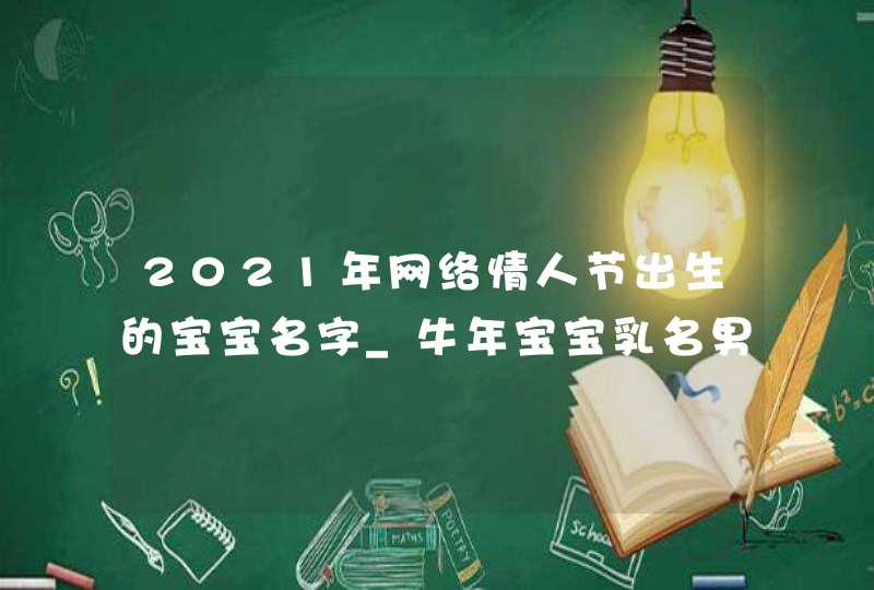 2021年网络情人节出生的宝宝名字_牛年宝宝乳名男女通用,第1张