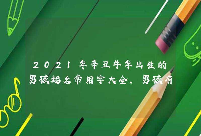 2021年辛丑牛年出生的男孩起名常用字大全,男孩有寓意的名字,第1张