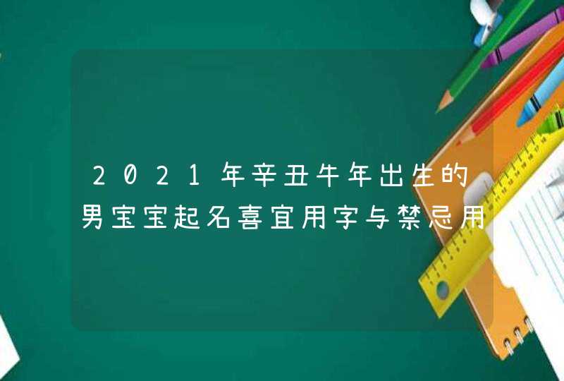 2021年辛丑牛年出生的男宝宝起名喜宜用字与禁忌用字,男孩名字大全,第1张