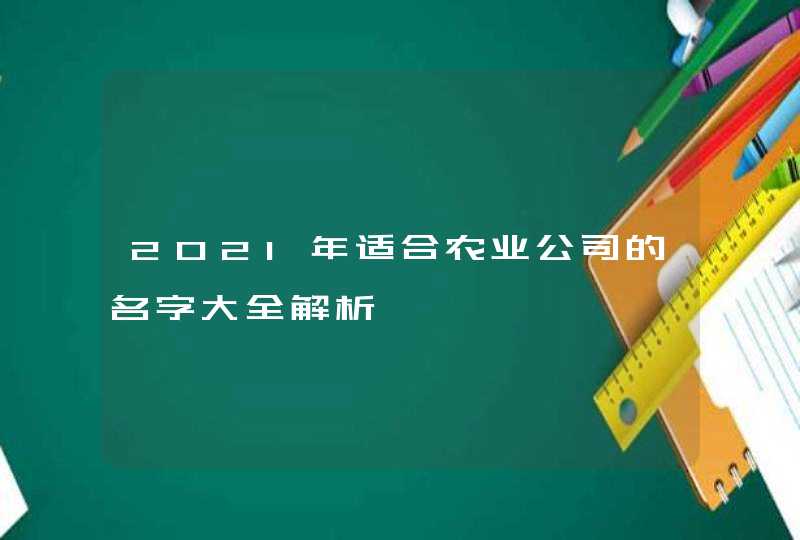 2021年适合农业公司的名字大全解析,第1张