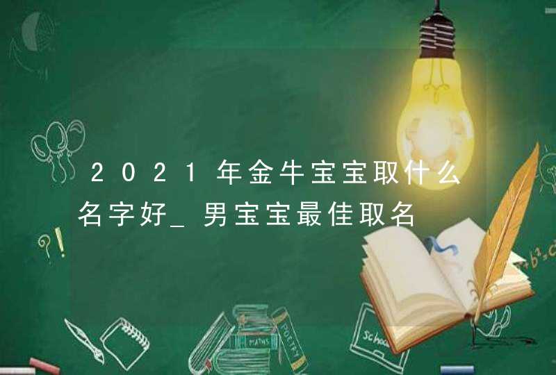 2021年金牛宝宝取什么名字好_男宝宝最佳取名,第1张