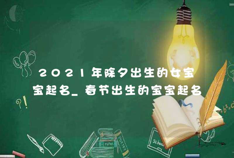 2021年除夕出生的女宝宝起名_春节出生的宝宝起名,第1张