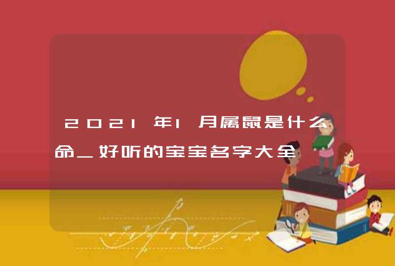 2021年1月属鼠是什么命_好听的宝宝名字大全,第1张