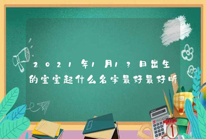 2021年1月13日出生的宝宝起什么名字最好最好听,第1张