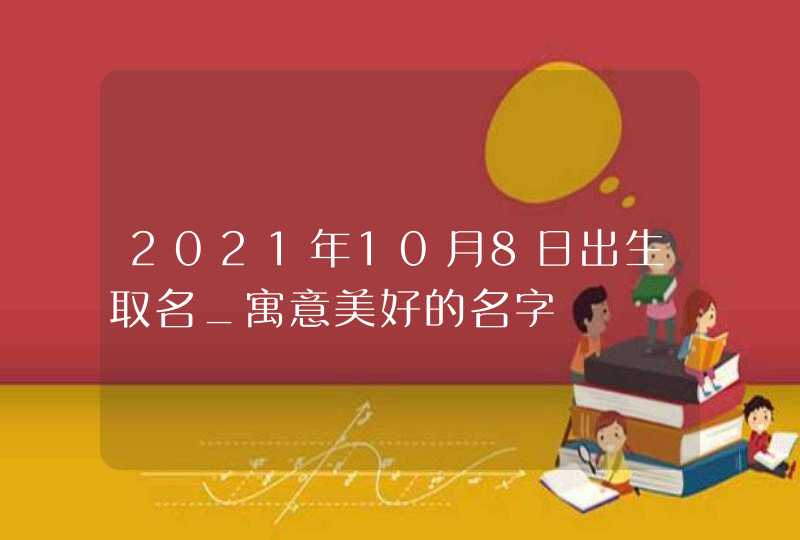 2021年10月8日出生取名_寓意美好的名字,第1张