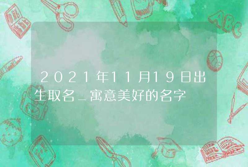 2021年11月19日出生取名_寓意美好的名字,第1张