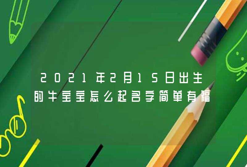 2021年2月15日出生的牛宝宝怎么起名字简单有福气,第1张