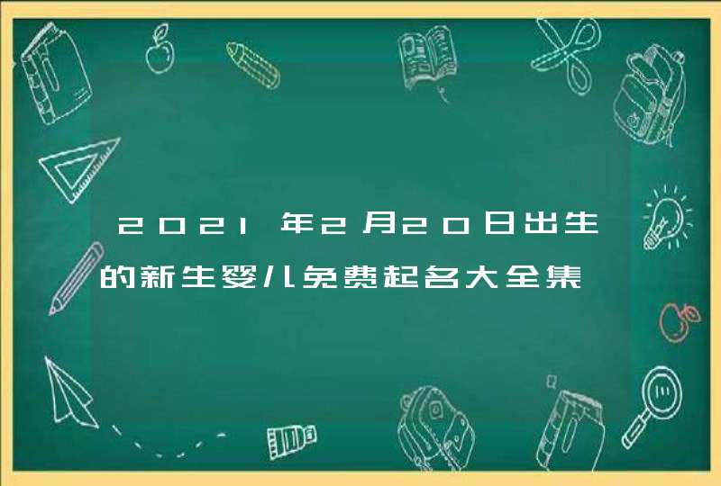 2021年2月20日出生的新生婴儿免费起名大全集,第1张