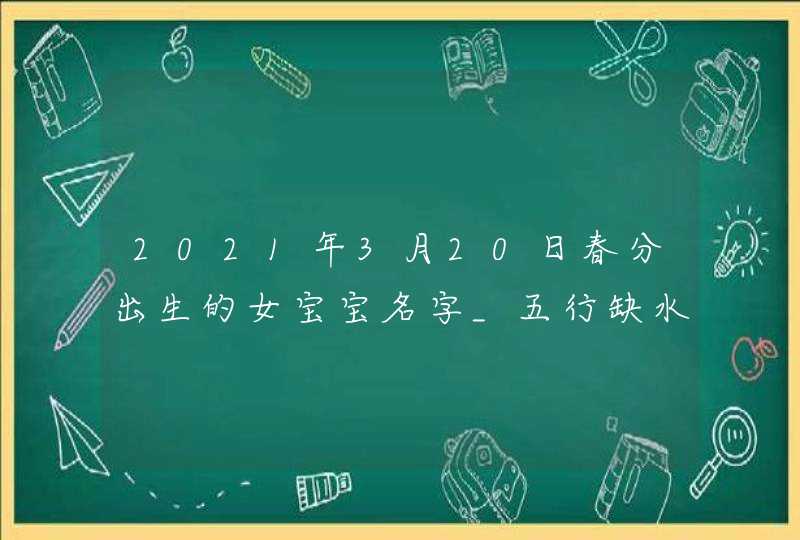 2021年3月20日春分出生的女宝宝名字_五行缺水是什么命,第1张