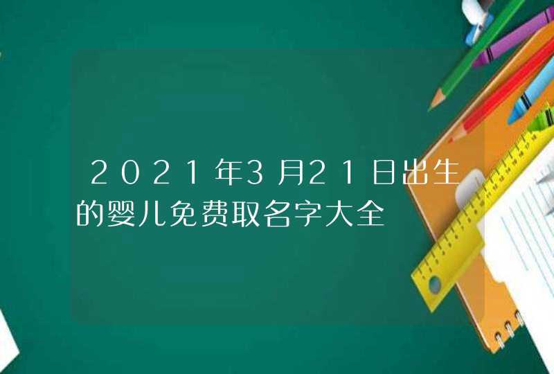 2021年3月21日出生的婴儿免费取名字大全,第1张