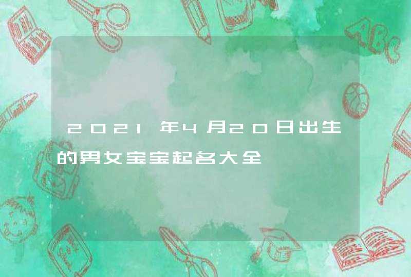 2021年4月20日出生的男女宝宝起名大全,第1张