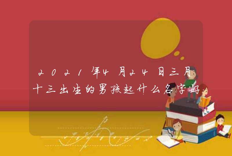 2021年4月24日三月十三出生的男孩起什么名字好听,第1张