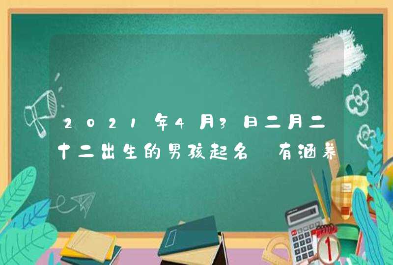 2021年4月3日二月二十二出生的男孩起名_有涵养的名字,第1张