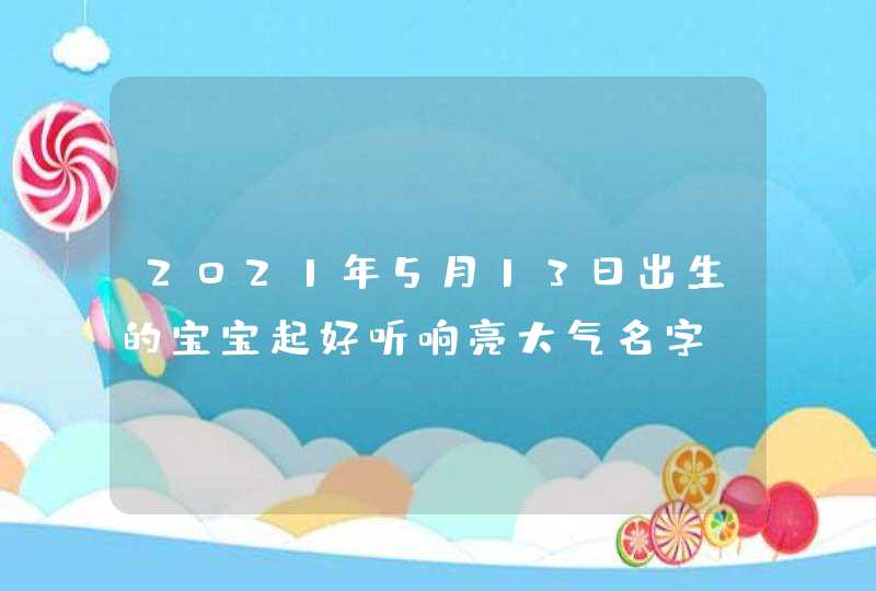 2021年5月13日出生的宝宝起好听响亮大气名字,第1张