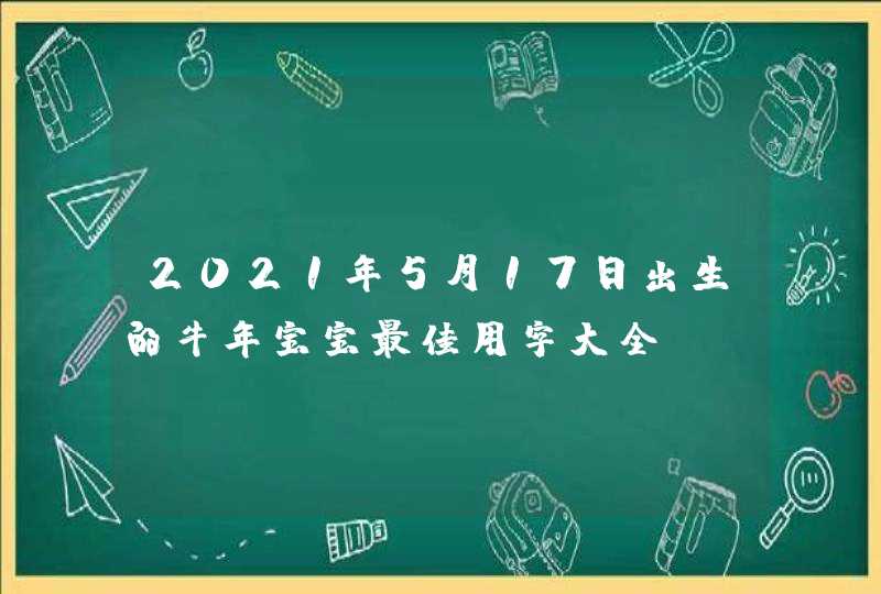 2021年5月17日出生的牛年宝宝最佳用字大全,第1张