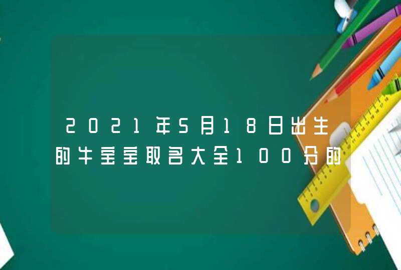 2021年5月18日出生的牛宝宝取名大全100分的,第1张