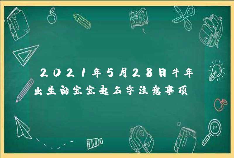 2021年5月28日牛年出生的宝宝起名字注意事项,第1张