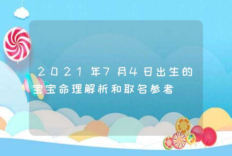 2021年7月4日出生的宝宝命理解析和取名参考,第1张
