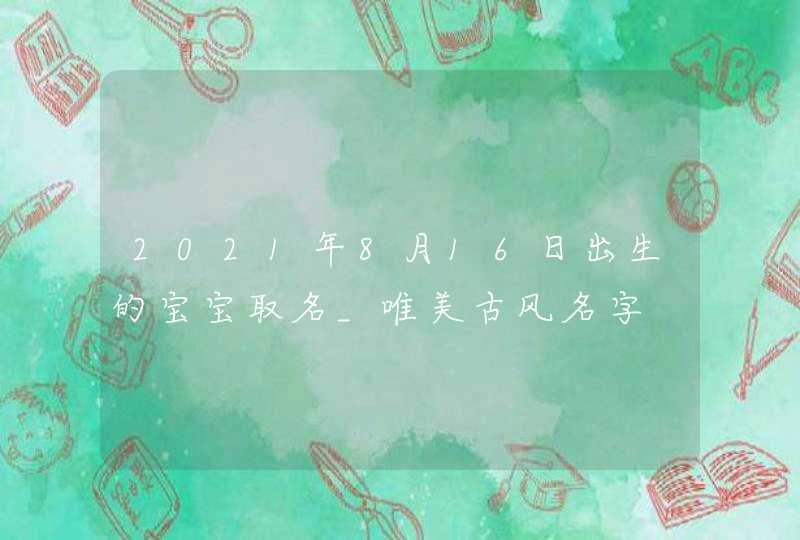 2021年8月16日出生的宝宝取名_唯美古风名字,第1张