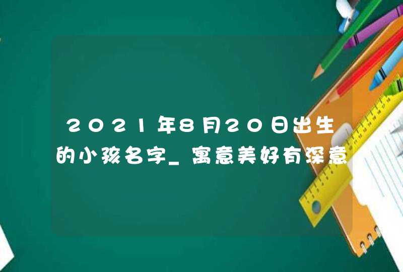 2021年8月20日出生的小孩名字_寓意美好有深意,第1张