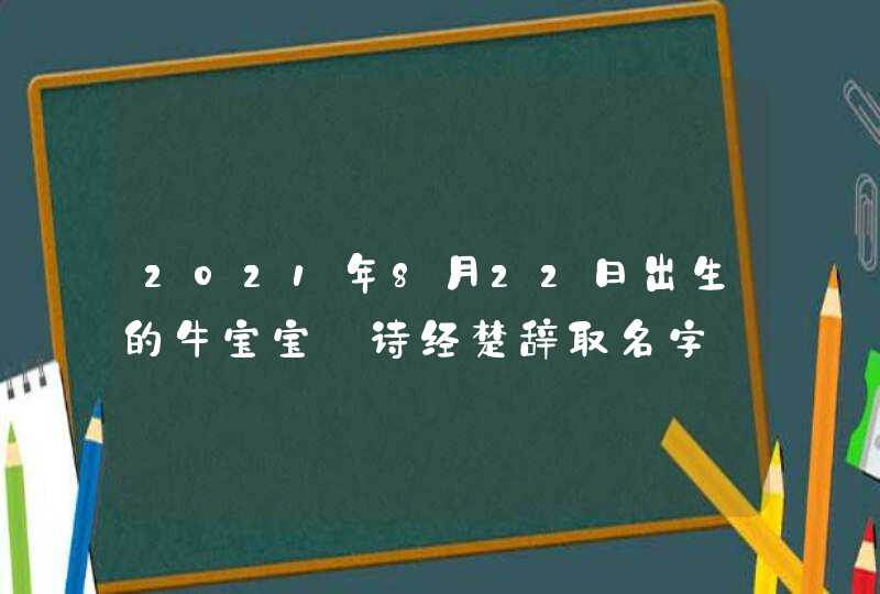2021年8月22日出生的牛宝宝_诗经楚辞取名字,第1张