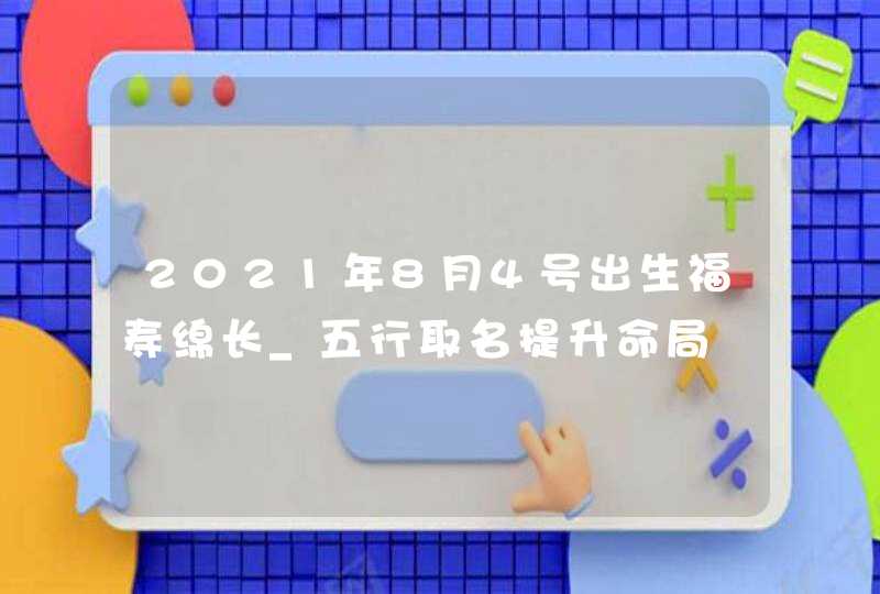 2021年8月4号出生福寿绵长_五行取名提升命局,第1张