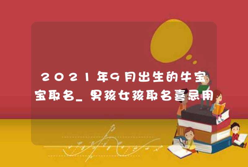 2021年9月出生的牛宝宝取名_男孩女孩取名喜忌用字,第1张