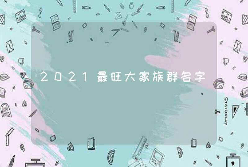 2021最旺大家族群名字,第1张