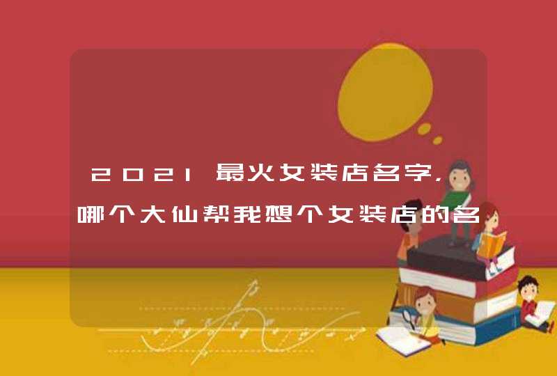 2021最火女装店名字，哪个大仙帮我想个女装店的名字啊，要听起来有进来,第1张