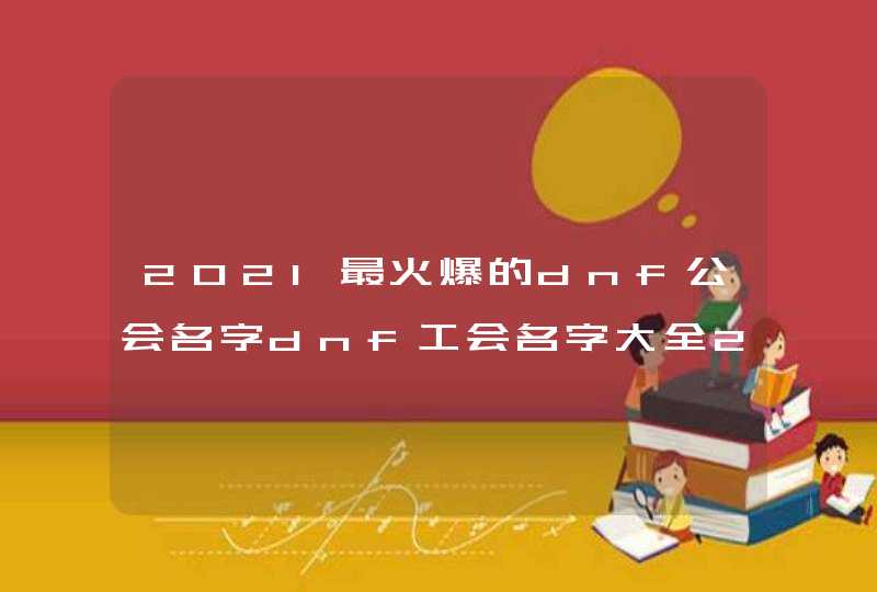 2021最火爆的dnf公会名字dnf工会名字大全2021,第1张