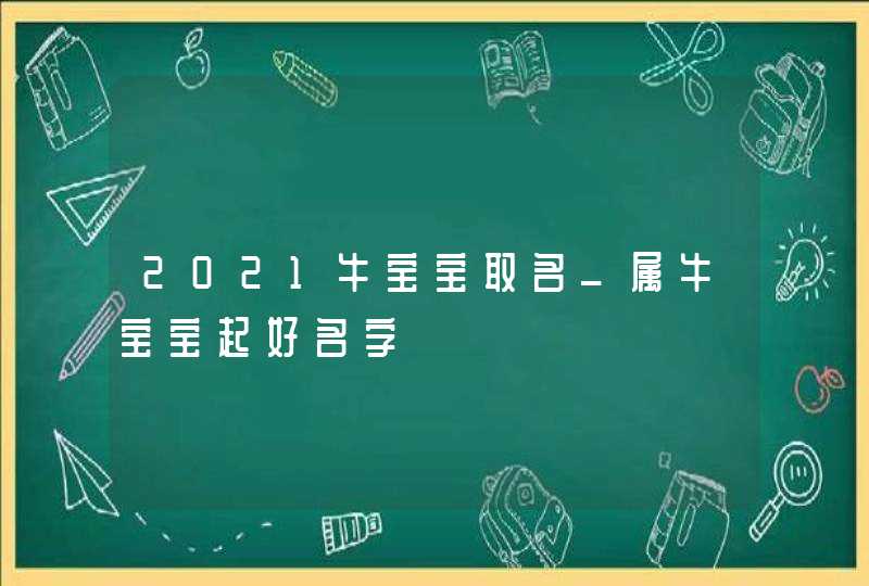 2021牛宝宝取名_属牛宝宝起好名字,第1张