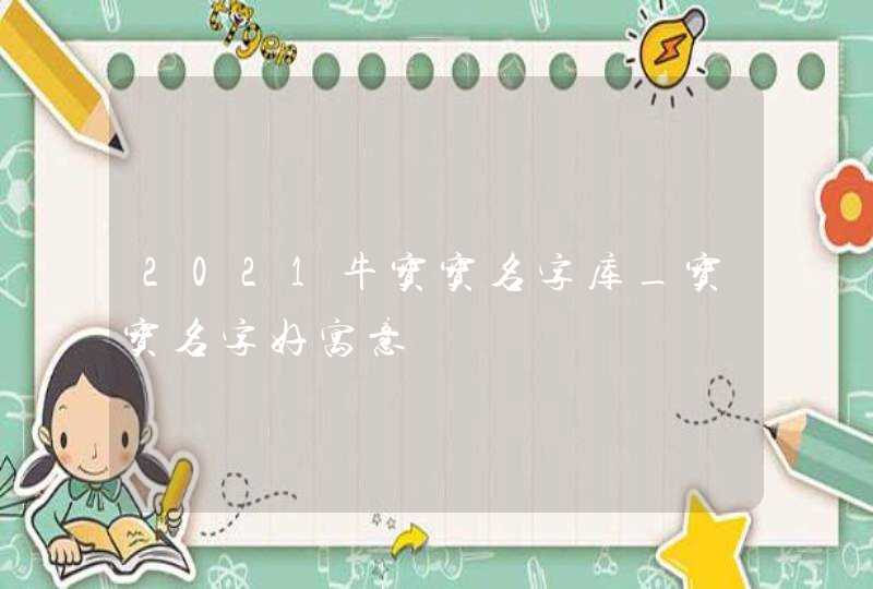 2021牛宝宝名字库_宝宝名字好寓意,第1张
