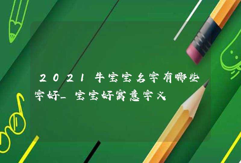 2021牛宝宝名字有哪些字好_宝宝好寓意字义,第1张