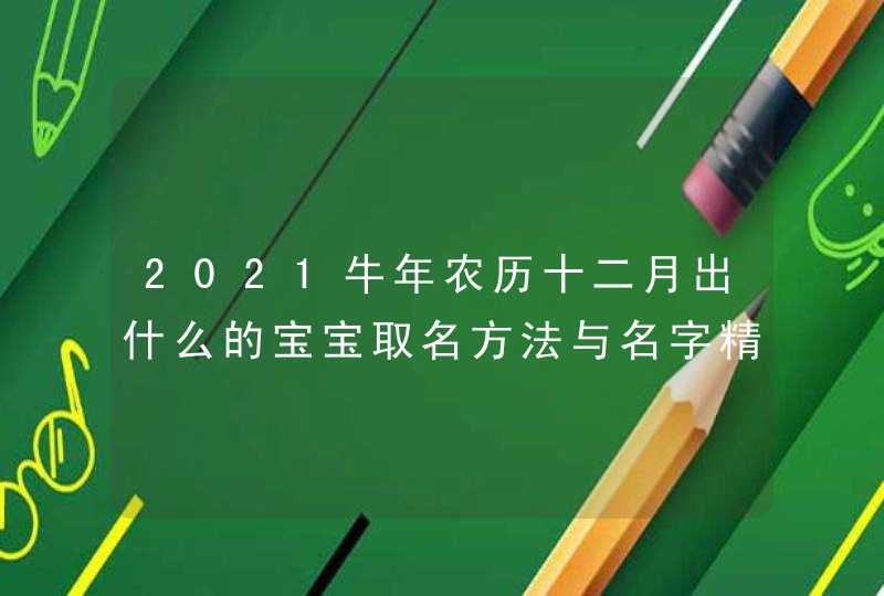 2021牛年农历十二月出什么的宝宝取名方法与名字精选,第1张