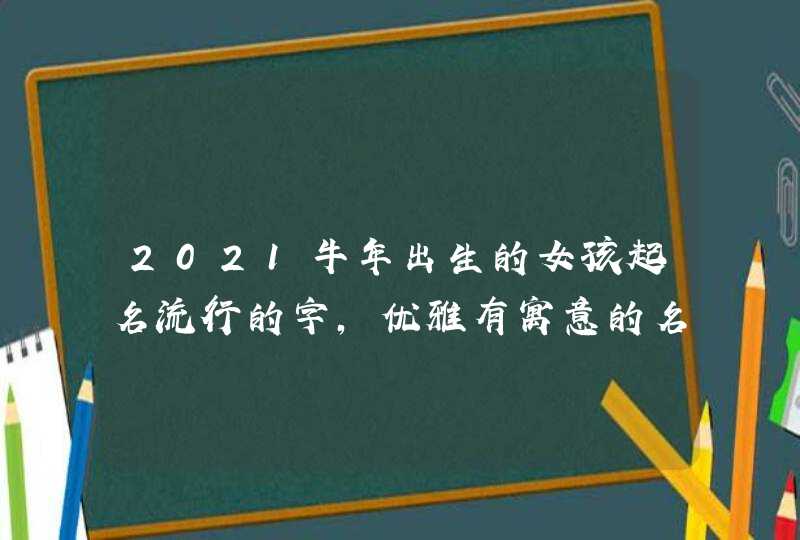 2021牛年出生的女孩起名流行的字,优雅有寓意的名字,第1张