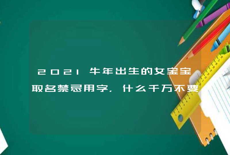 2021牛年出生的女宝宝取名禁忌用字,什么千万不要用,第1张 2021牛年出生的女宝宝取名禁忌用字,什么千万不要用,第1张