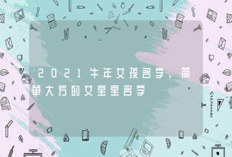 2021牛年女孩名字,简单大方的女宝宝名字,第1张