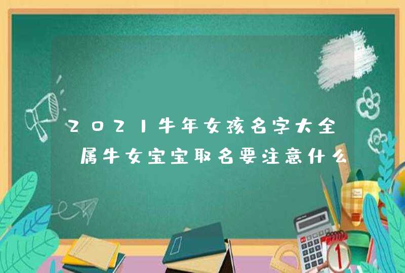 2021牛年女孩名字大全_属牛女宝宝取名要注意什么,第1张