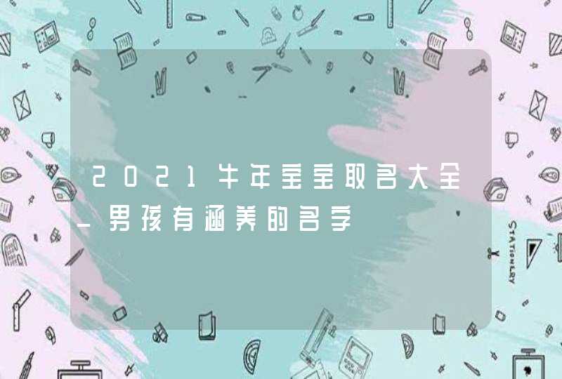 2021牛年宝宝取名大全_男孩有涵养的名字,第1张