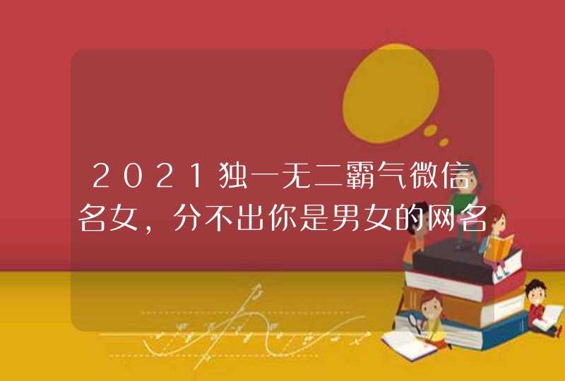 2021独一无二霸气微信名女，分不出你是男女的网名,第1张