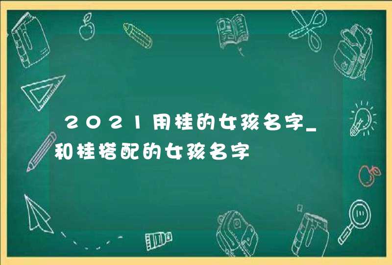 2021用桂的女孩名字_和桂搭配的女孩名字,第1张