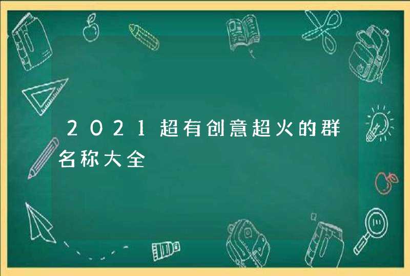 2021超有创意超火的群名称大全,第1张