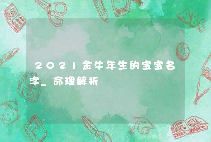 2021金牛年生的宝宝名字_命理解析,第1张